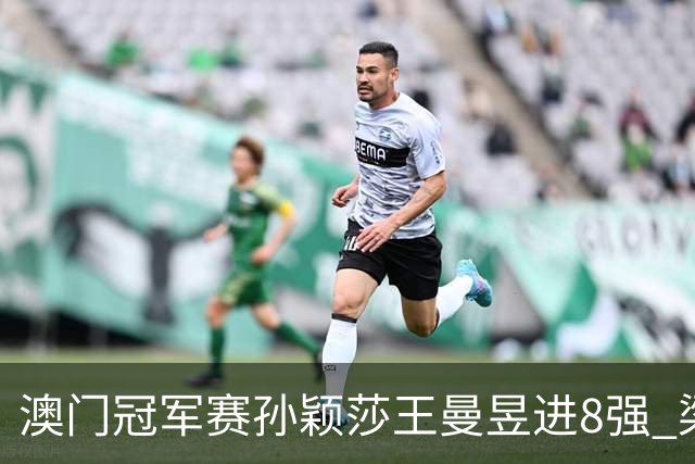 澳门冠军赛孙颖莎王曼昱进8强 梁靖崑3-2险胜高茨